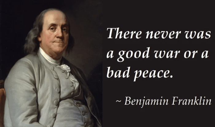 Benjamin Franklin writes "There never was a good war or bad peace"